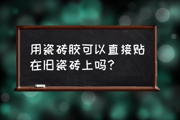 瓷砖胶能在瓷砖上用吗 用瓷砖胶可以直接贴在旧瓷砖上吗？