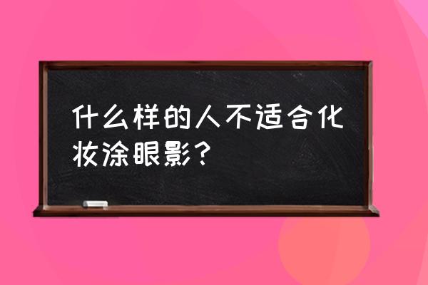 哪种眼睛不适合画眼影 什么样的人不适合化妆涂眼影? 哪种眼睛不适合画眼影 什么样的人不适合化妆涂眼影?
