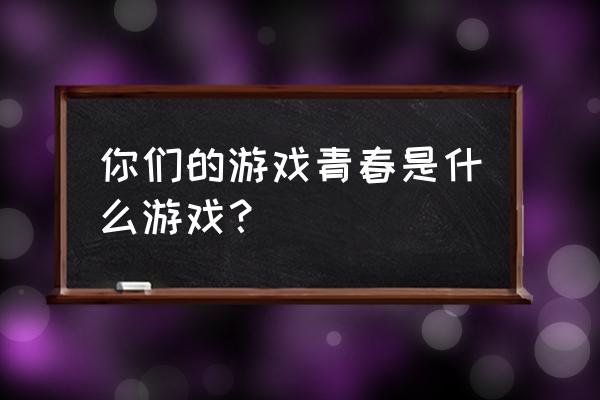 摩尔庄园之心怎么获得 你们的游戏青春是什么游戏？