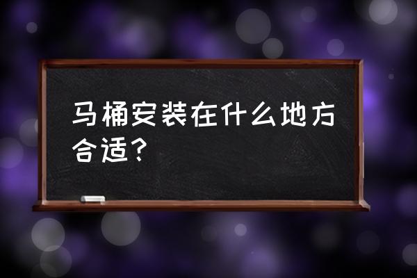 家用卫生间马桶朝向要朝南吗 马桶安装在什么地方合适？