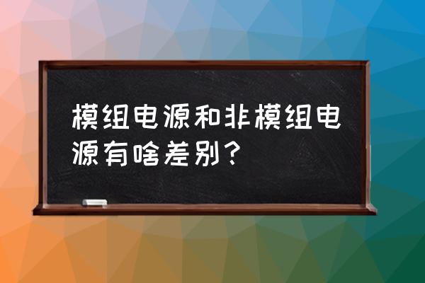 全模组电源好还是非模组电源好 模组电源和非模组电源有啥差别? 全模组电源好还是非模组电源好 模组电源和非模组电源有啥差别?