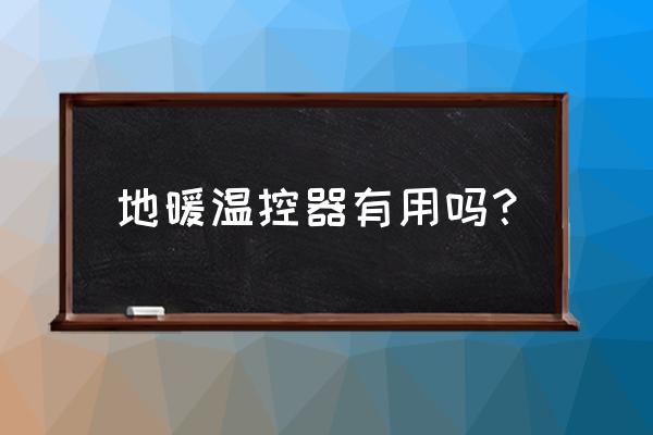 地暖温控器有用吗 地暖温控器有用吗？