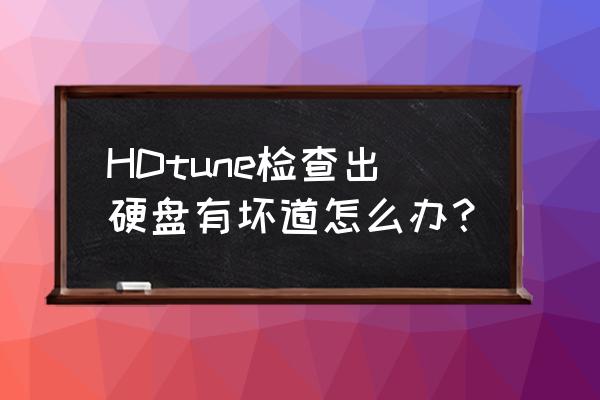 hdtune扫描对硬盘有什么危害 HDtune检查出硬盘有坏道怎么办? hdtune扫描对硬盘有什么危害 HDtune检查出硬盘有坏道怎么办?