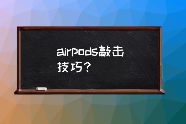 airpods切歌是按压还是敲击 airpods敲击技巧？