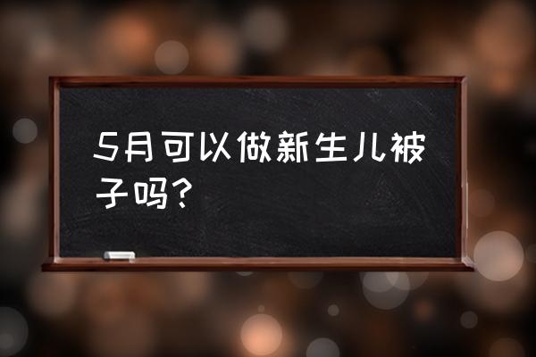 给新生儿做被子有讲究吗 5月可以做新生儿被子吗? 给新生儿做被子有讲究吗 5月可以做新生儿被子吗?