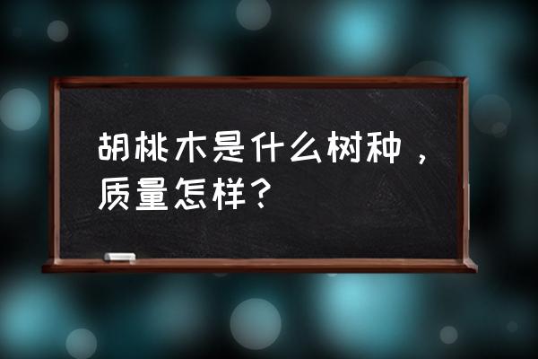 怎样辨别胡桃木的真假 胡桃木是什么树种,质量怎样? 怎样辨别胡桃木的真假 胡桃木是什么树种,质量怎样?