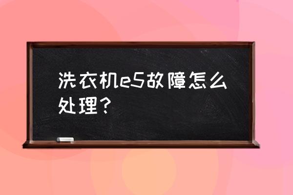 放置奇兵e3e5什么意思 洗衣机e5故障怎么处理？