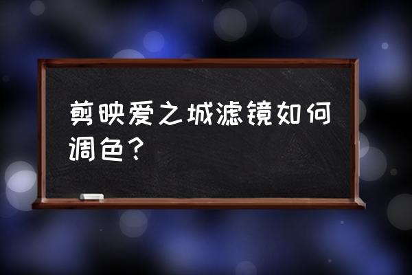 剪映如何同时调节两个滤镜 剪映爱之城滤镜如何调色? 剪映如何同时调节两个滤镜 剪映爱之城滤镜如何调色?