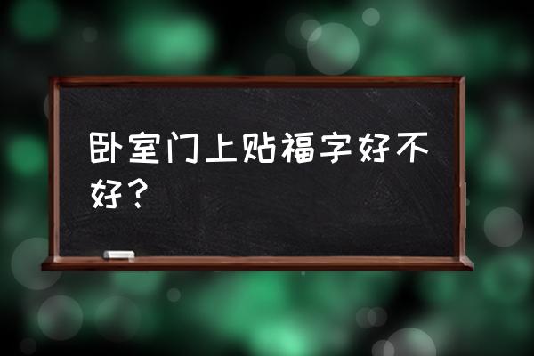 楼房卧室门上可以贴福字吗 卧室门上贴福字好不好？