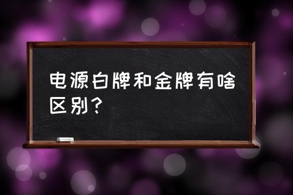 组装电脑怎样选电源型号 电源白牌和金牌有啥区别? 组装电脑怎样选电源型号 电源白牌和金牌有啥区别?