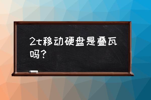 移动硬盘多大容量不是叠瓦式的 2t移动硬盘是叠瓦吗? 移动硬盘多大容量不是叠瓦式的 2t移动硬盘是叠瓦吗?