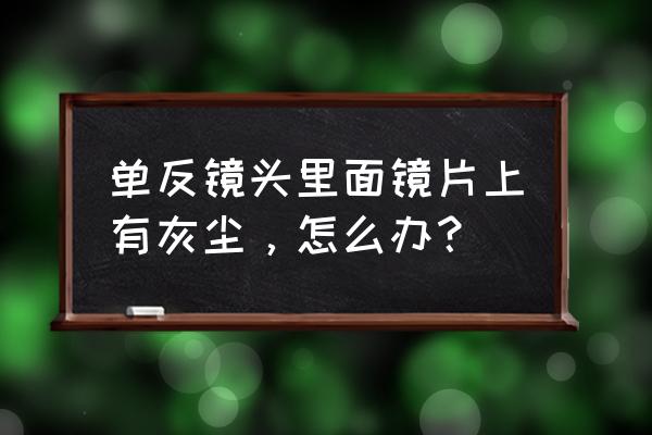 单反镜头内部有灰尘怎么清洁 单反镜头里面镜片上有灰尘，怎么办？