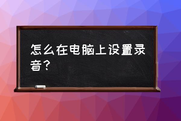 笔记本电脑开着能录音吗 怎么在电脑上设置录音？