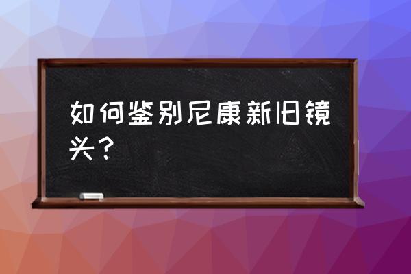 怎么看镜头有没有使用过 如何鉴别尼康新旧镜头？