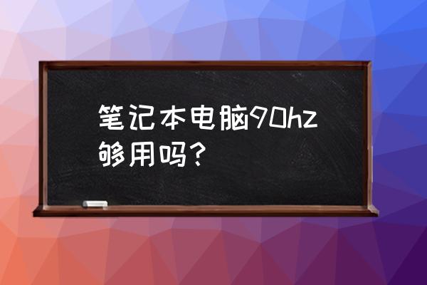 笔记本电脑的屏幕刷新率多少好 笔记本电脑90hz够用吗？