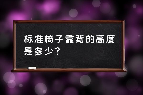 椅子正常靠背高度是多少 标准椅子靠背的高度是多少？