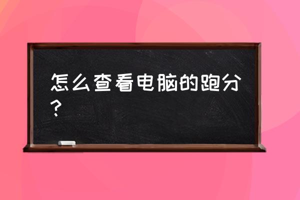 从哪里可以查看电脑处理器 怎么查看电脑的跑分？
