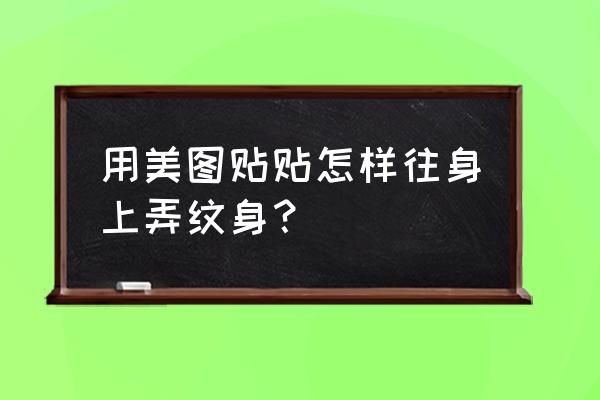 美图秀秀怎么可以把纹身遮住 用美图贴贴怎样往身上弄纹身? 美图秀秀怎么可以把纹身遮住 用美图贴贴怎样往身上弄纹身?