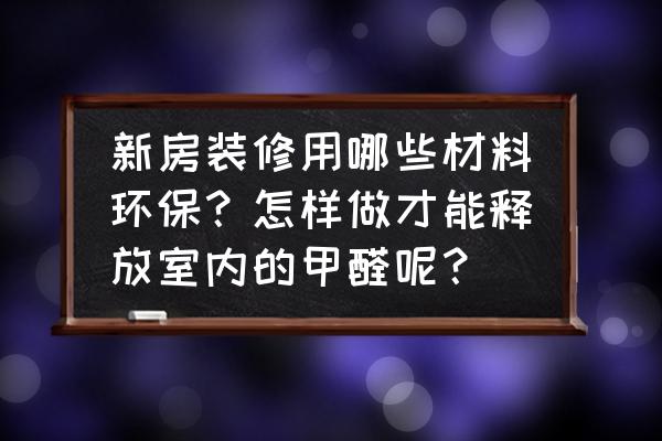 装修材料什么比较好 新房装修用哪些材料环保?怎样做才能释放室内的甲醛呢? 装修材料什么比较好 新房装修用哪些材料环保?怎样做才能释放室内的甲醛呢?
