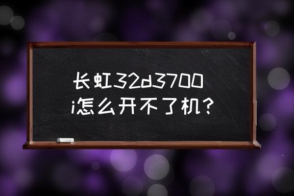 长虹电视开不了机怎么看版本号 长虹32d3700i怎么开不了机? 长虹电视开不了机怎么看版本号 长虹32d3700i怎么开不了机?