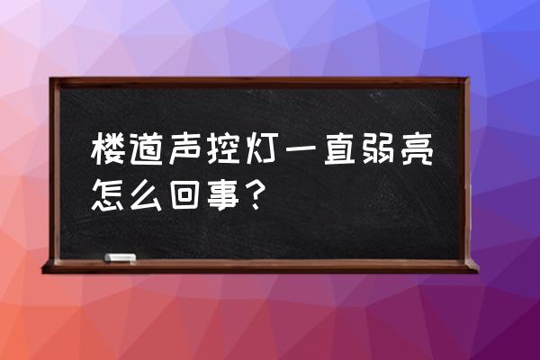 楼道声控灯不亮一般是什么故障 楼道声控灯一直弱亮怎么回事? 楼道声控灯不亮一般是什么故障 楼道声控灯一直弱亮怎么回事?