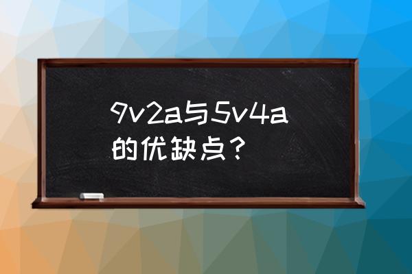 9V2A和5V2A有什么区别 9v2a与5v4a的优缺点? 9V2A和5V2A有什么区别 9v2a与5v4a的优缺点?