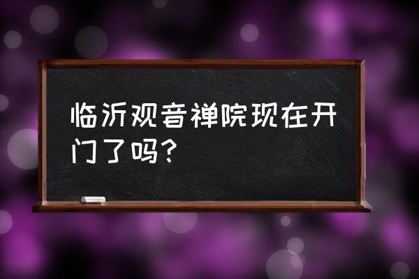 临沂周边有没有寺庙 临沂观音禅院现在开门了吗? 临沂周边有没有寺庙 临沂观音禅院现在开门了吗?