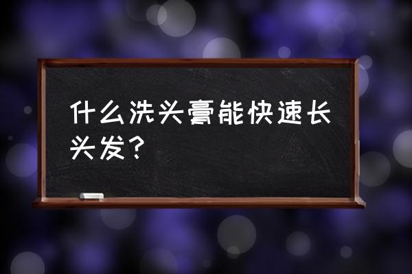 什么洗发水快速长发 什么洗头膏能快速长头发? 什么洗发水快速长发 什么洗头膏能快速长头发?