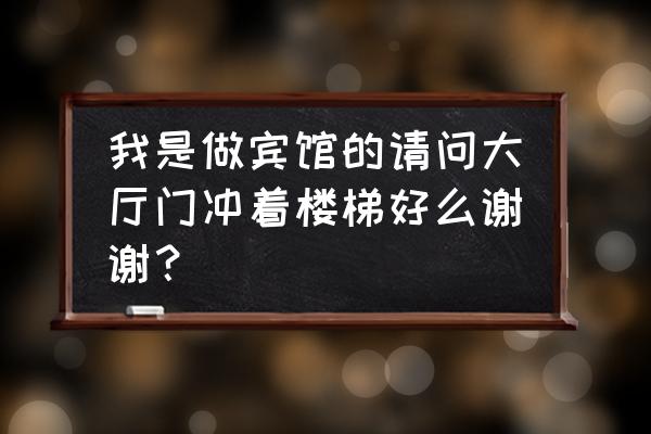 酒店入口正对楼梯间如何处理 我是做宾馆的请问大厅门冲着楼梯好么谢谢？