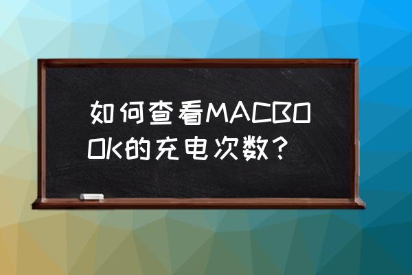 怎样检查苹果电脑电池循环次数 如何查看MACBOOK的充电次数? 怎样检查苹果电脑电池循环次数 如何查看MACBOOK的充电次数?