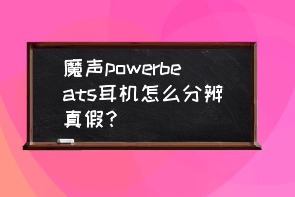 powerbeatspro真伪鉴别 魔声powerbeats耳机怎么分辨真假? powerbeatspro真伪鉴别 魔声powerbeats耳机怎么分辨真假?