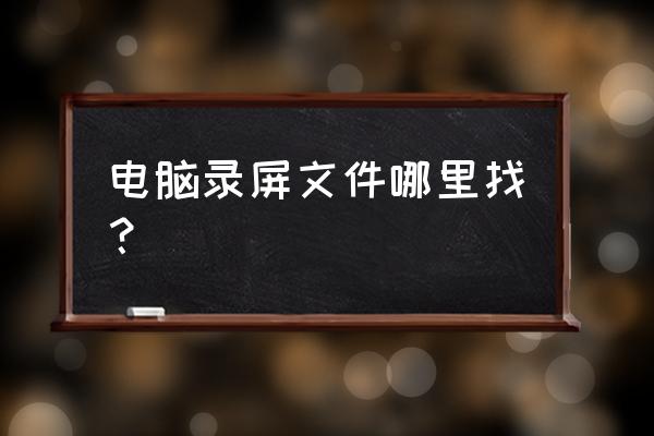 华硕笔记本电脑录屏怎么找 电脑录屏文件哪里找？