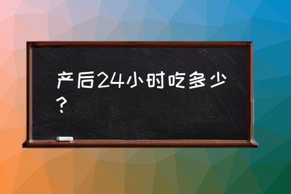 产后24小时护理流程 产后24小时吃多少？