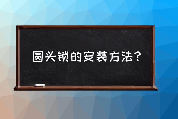 球型门锁怎么安装 圆头锁的安装方法? 球型门锁怎么安装 圆头锁的安装方法?