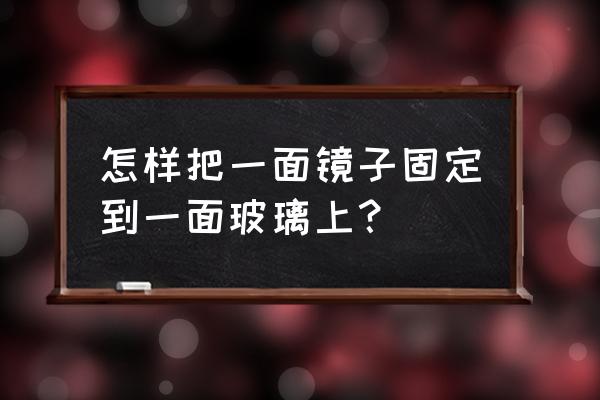 如何水平安装镜子 怎样把一面镜子固定到一面玻璃上? 如何水平安装镜子 怎样把一面镜子固定到一面玻璃上?