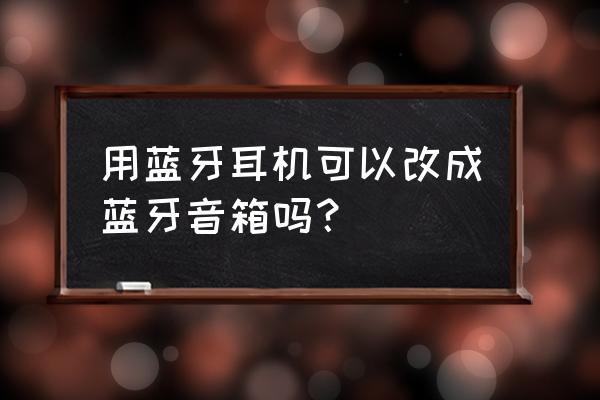 蓝牙耳机改装蓝牙音箱教程 用蓝牙耳机可以改成蓝牙音箱吗？