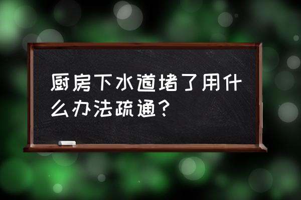 疏通厨房下水道十大绝招 厨房下水道堵了用什么办法疏通? 疏通厨房下水道十大绝招 厨房下水道堵了用什么办法疏通?