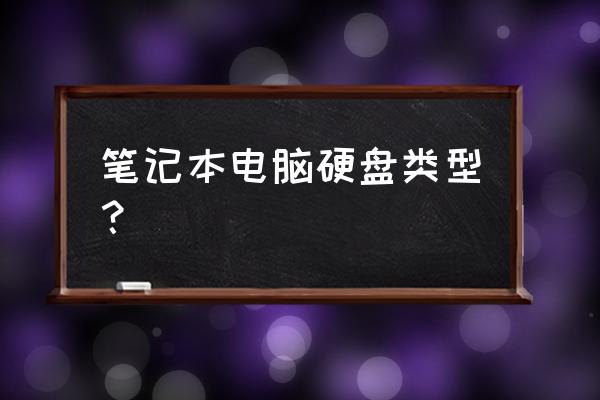 笔记本硬盘有哪些种类 笔记本电脑硬盘类型？