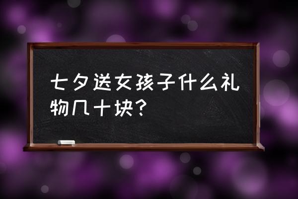 七夕送什么礼物便宜又走心 七夕送女孩子什么礼物几十块？