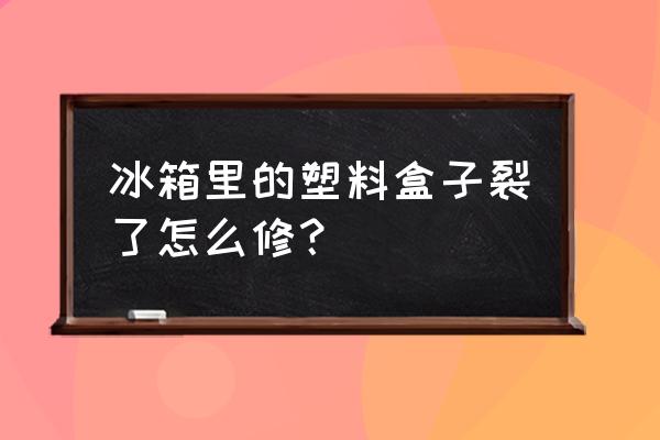 冰箱冷藏室塑料裂了怎么粘 冰箱里的塑料盒子裂了怎么修? 冰箱冷藏室塑料裂了怎么粘 冰箱里的塑料盒子裂了怎么修?
