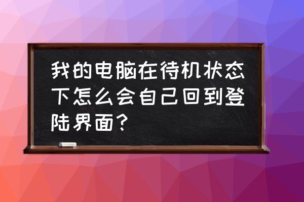 电脑在睡眠模式下自动开机了 我的电脑在待机状态下怎么会自己回到登陆界面？