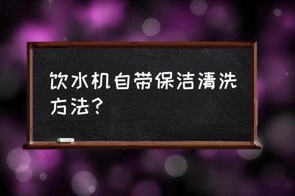 饮水机用白醋如何自己清洗 饮水机自带保洁清洗方法？