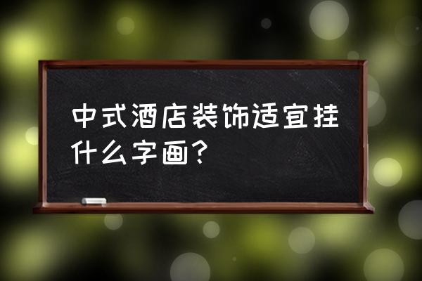 全球中式酒店装修推荐 中式酒店装饰适宜挂什么字画? 全球中式酒店装修推荐 中式酒店装饰适宜挂什么字画?