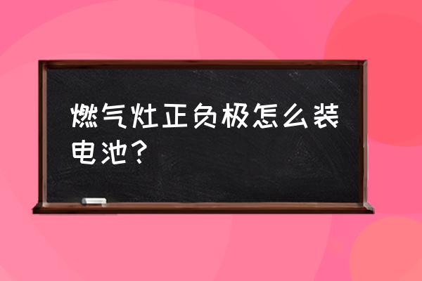 煤气灶电池改装安装示意图 燃气灶正负极怎么装电池？