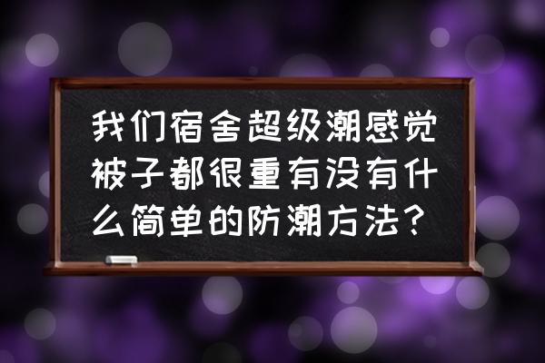 在宿舍怎样防止被子掉下去 我们宿舍超级潮感觉被子都很重有没有什么简单的防潮方法? 在宿舍怎样防止被子掉下去 我们宿舍超级潮感觉被子都很重有没有什么简单的防潮方法?