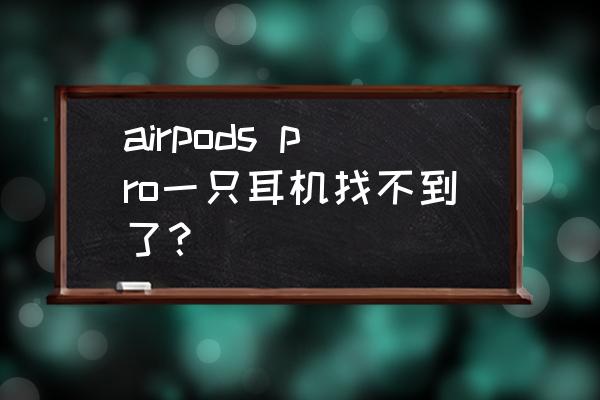 air pods丢失模式可以用吗 airpods pro一只耳机找不到了？