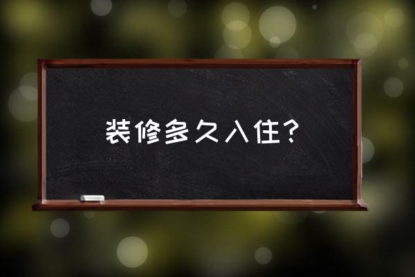 屋里装潢后多长时间住进好 装修多久入住? 屋里装潢后多长时间住进好 装修多久入住?