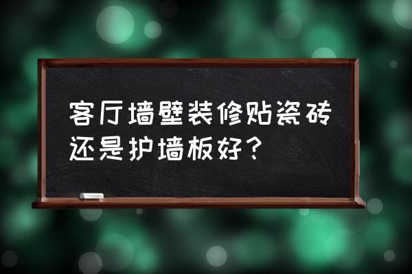 装修房子哪里贴瓷砖 客厅墙壁装修贴瓷砖还是护墙板好？