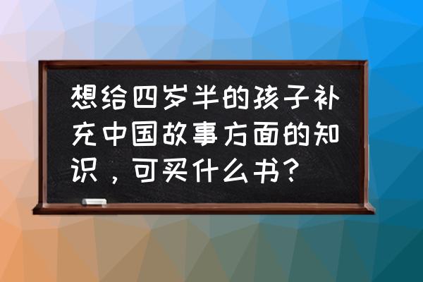 怎么带孩子在绘本中体会中国之美 想给四岁半的孩子补充中国故事方面的知识,可买什么书? 怎么带孩子在绘本中体会中国之美 想给四岁半的孩子补充中国故事方面的知识,可买什么书?