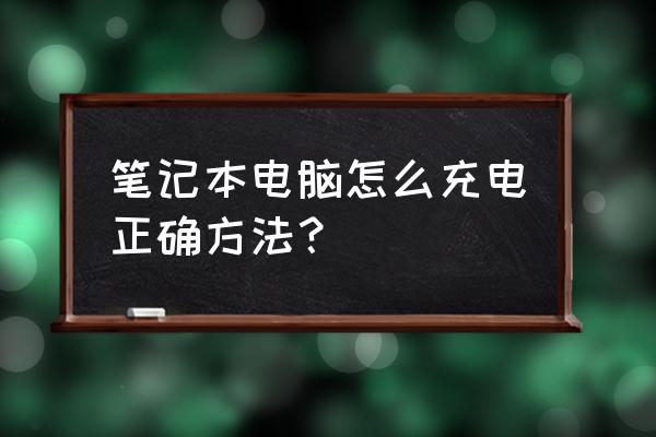 清华同方笔记本电脑怎样充电 笔记本电脑怎么充电正确方法？